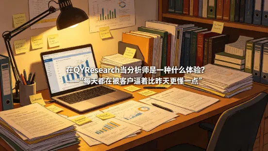 在QYResearch当分析师是一种什么体验？——“每天都在被客户逼着比昨天更懂一点”